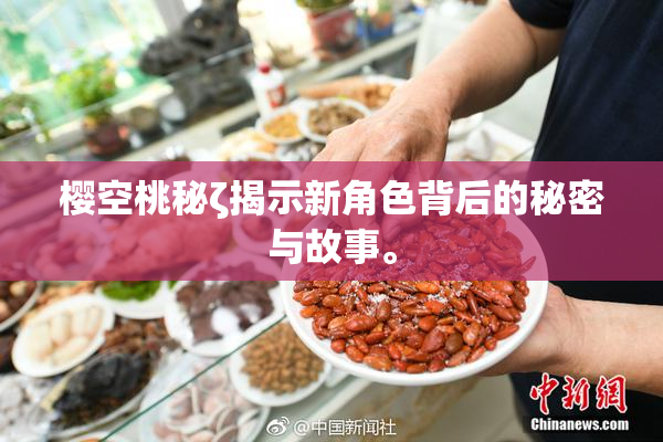 樱空桃秘ζ揭示新角色背后的秘密与故事。