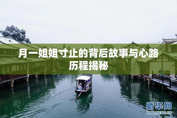 月一姐姐寸止的背后故事与心路历程揭秘