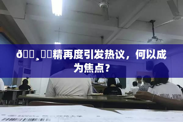 🌸‌✿精再度引发热议，何以成为焦点？