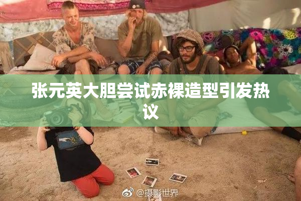 张元英大胆尝试赤裸造型引发热议