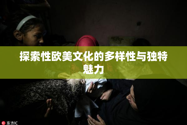 探索性欧美文化的多样性与独特魅力