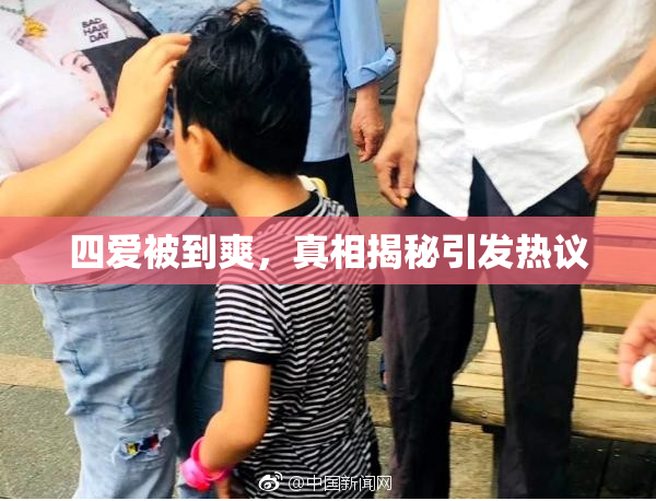 四爱被到爽，真相揭秘引发热议
