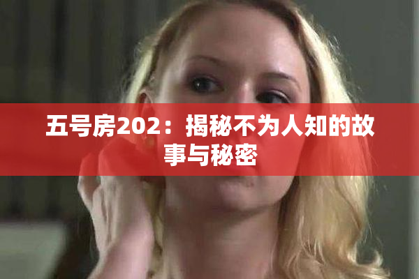 五号房202：揭秘不为人知的故事与秘密