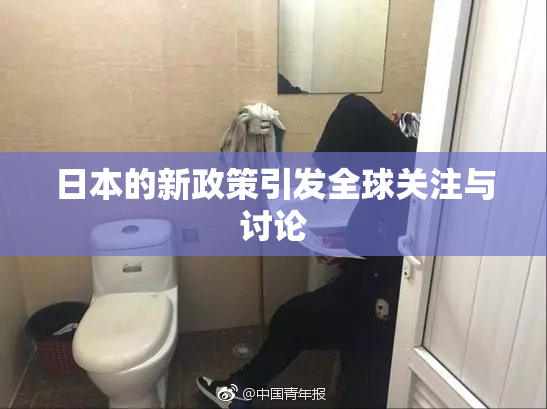 日本的新政策引发全球关注与讨论