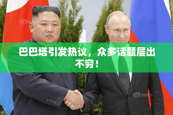巴巴塔引发热议，众多话题层出不穷！