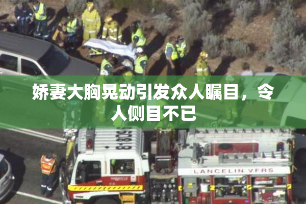 娇妻大胸晃动引发众人瞩目，令人侧目不已