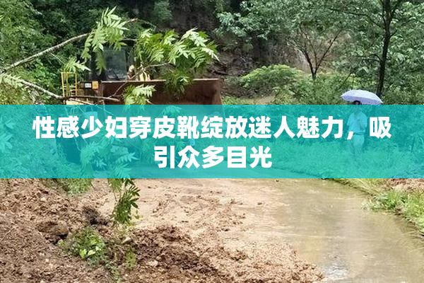 性感少妇穿皮靴绽放迷人魅力，吸引众多目光