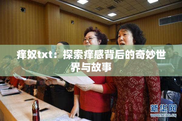 痒奴txt：探索痒感背后的奇妙世界与故事