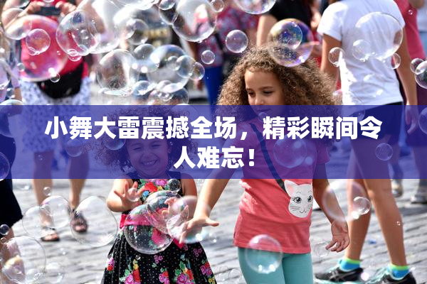 小舞大雷震撼全场，精彩瞬间令人难忘！
