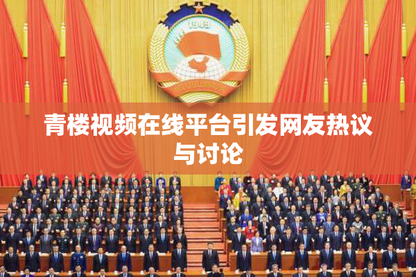 青楼视频在线平台引发网友热议与讨论