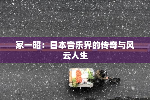 冢一昭：日本音乐界的传奇与风云人生