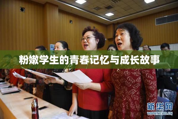 粉嫩学生的青春记忆与成长故事