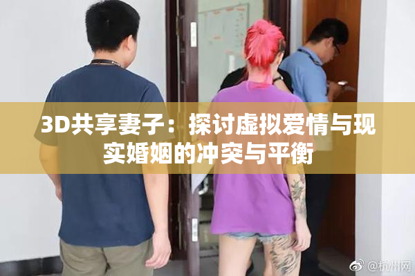 3D共享妻子：探讨虚拟爱情与现实婚姻的冲突与平衡