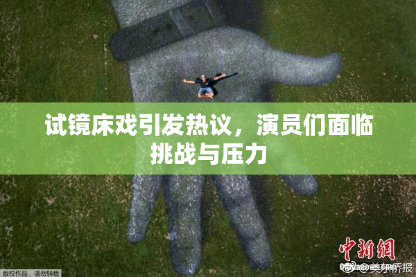 试镜床戏引发热议，演员们面临挑战与压力