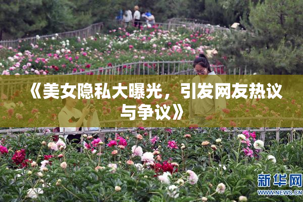 《美女隐私大曝光，引发网友热议与争议》