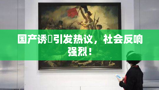 国产诱奷引发热议，社会反响强烈！