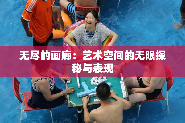 无尽的画廊：艺术空间的无限探秘与表现