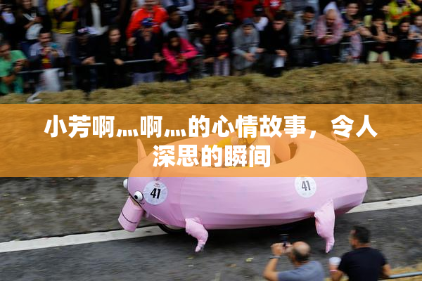 小芳啊灬啊灬的心情故事，令人深思的瞬间