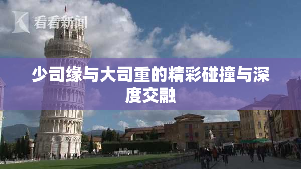 少司缘与大司重的精彩碰撞与深度交融