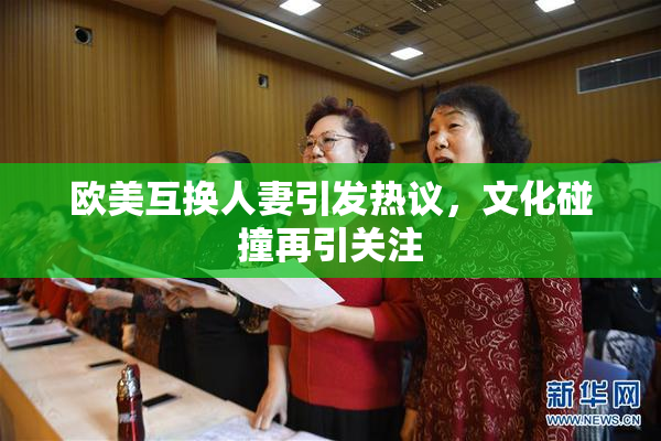 欧美互换人妻引发热议，文化碰撞再引关注