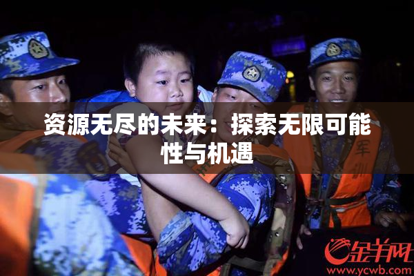 资源无尽的未来：探索无限可能性与机遇