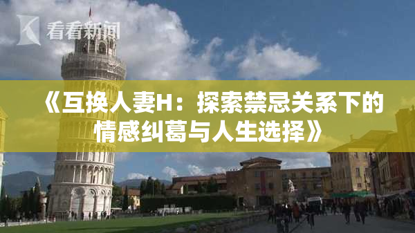 《互换人妻H：探索禁忌关系下的情感纠葛与人生选择》