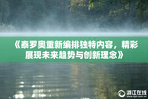《泰罗奥重新编排独特内容，精彩展现未来趋势与创新理念》