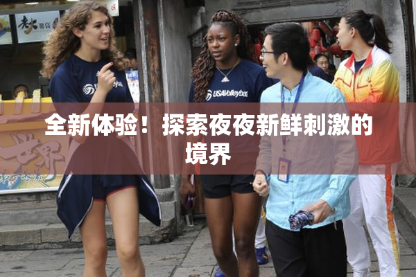 全新体验！探索夜夜新鲜刺激的境界