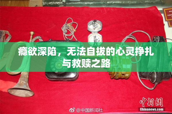 瘾欲深陷，无法自拔的心灵挣扎与救赎之路