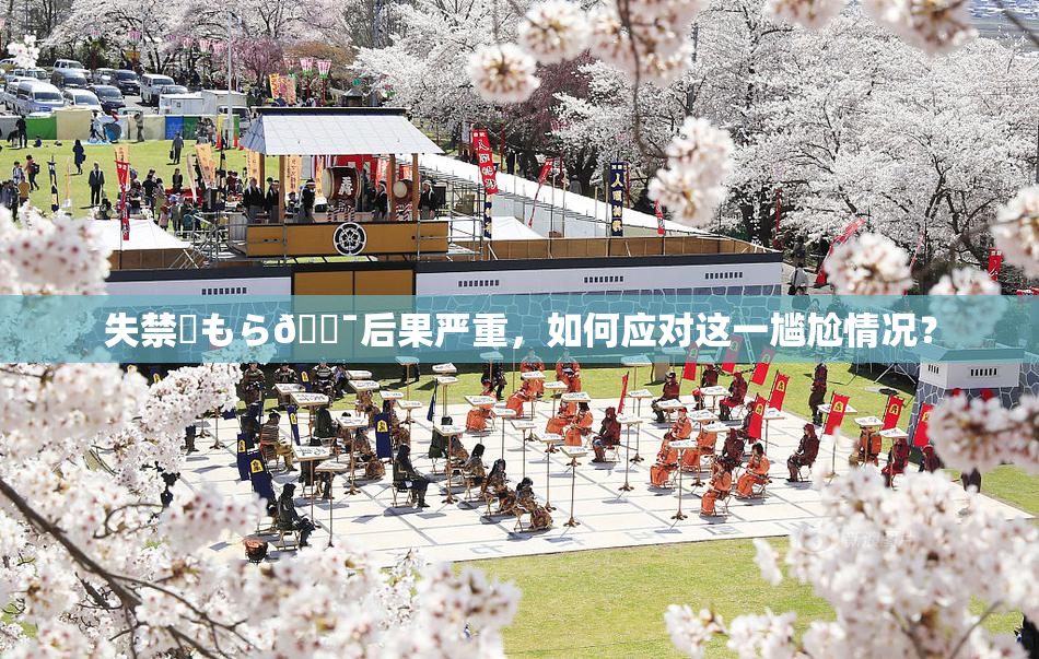 失禁✿もら🔯后果严重，如何应对这一尴尬情况？