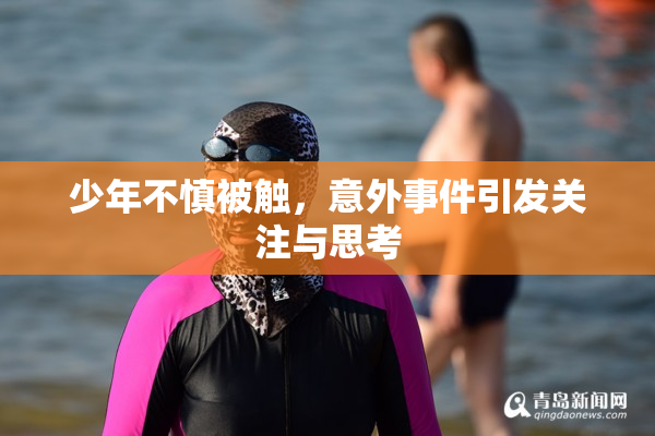 少年不慎被触，意外事件引发关注与思考