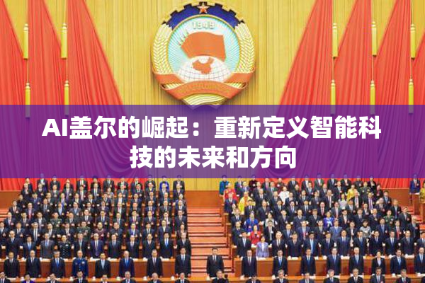 AI盖尔的崛起：重新定义智能科技的未来和方向
