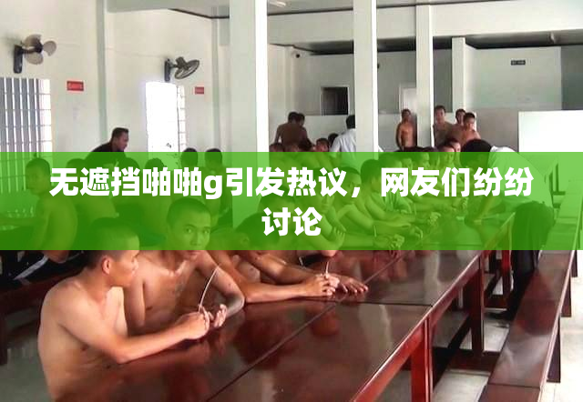 无遮挡啪啪g引发热议，网友们纷纷讨论
