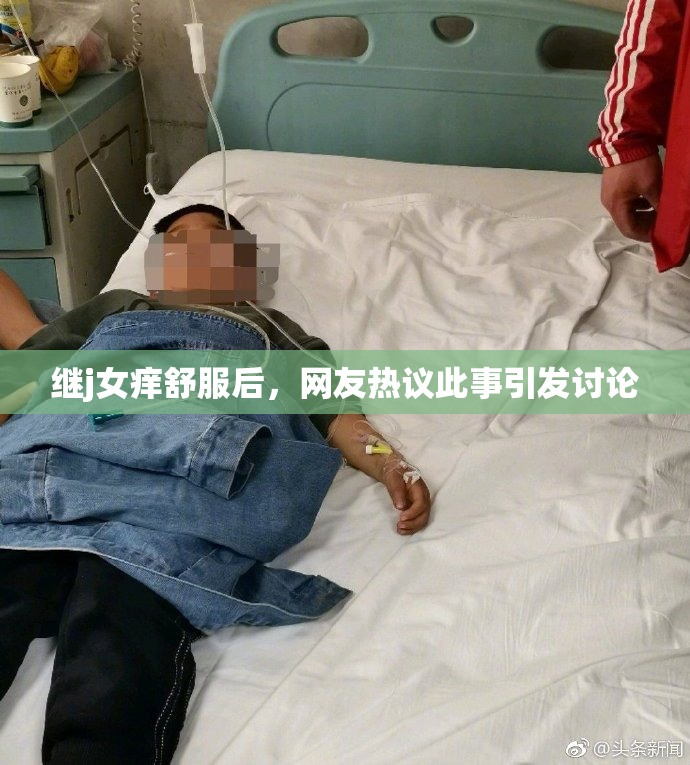 继j女痒舒服后，网友热议此事引发讨论