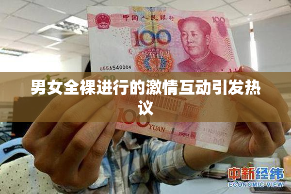 男女全裸进行的激情互动引发热议