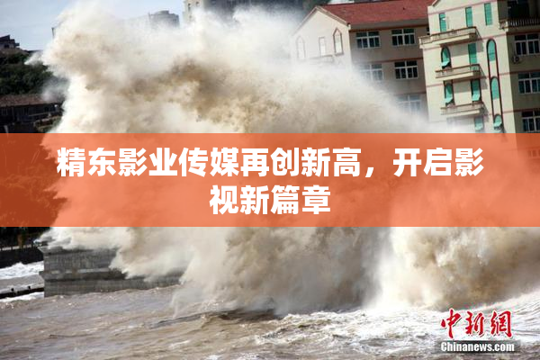 精东影业传媒再创新高，开启影视新篇章