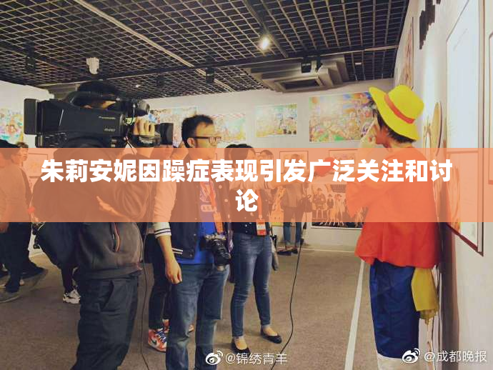 朱莉安妮因躁症表现引发广泛关注和讨论