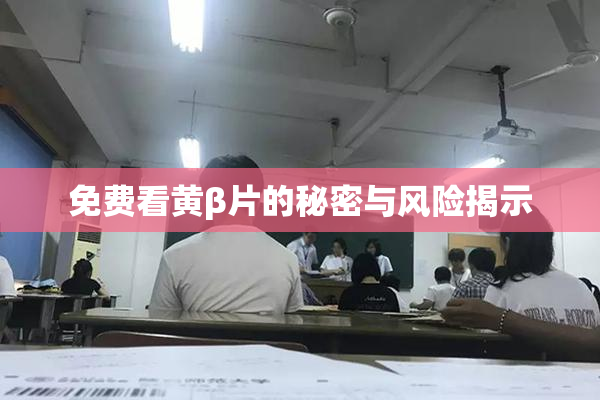 免费看黄β片的秘密与风险揭示