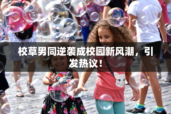 校草男同逆袭成校园新风潮，引发热议！