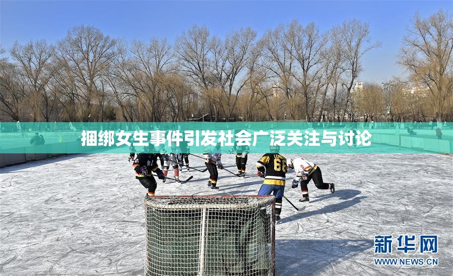 捆绑女生事件引发社会广泛关注与讨论