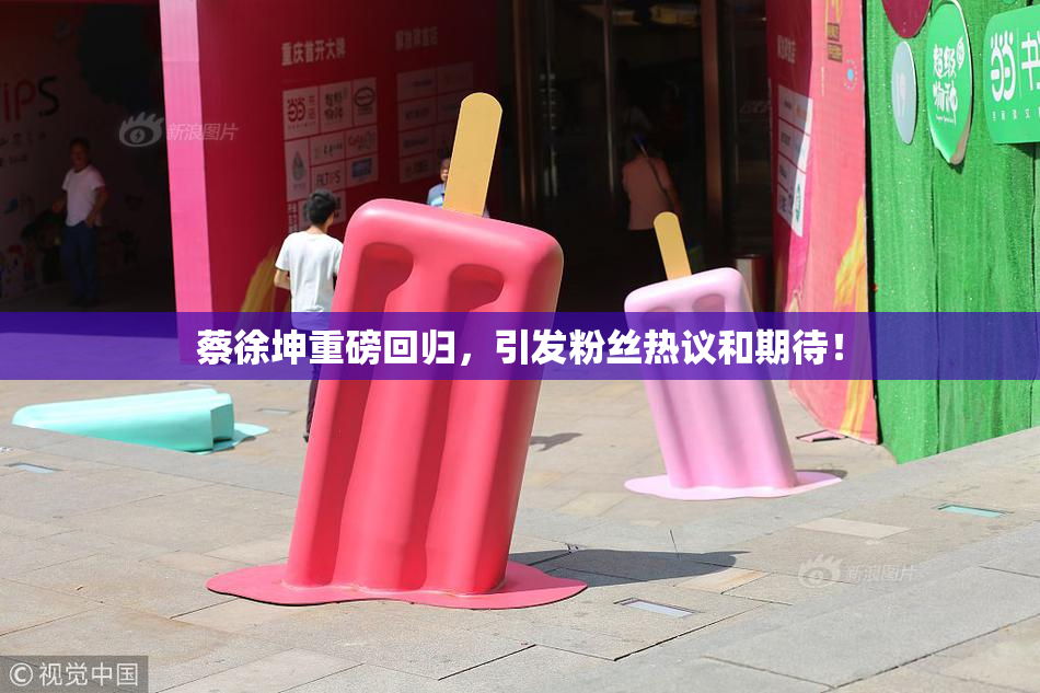 蔡徐坤重磅回归，引发粉丝热议和期待！