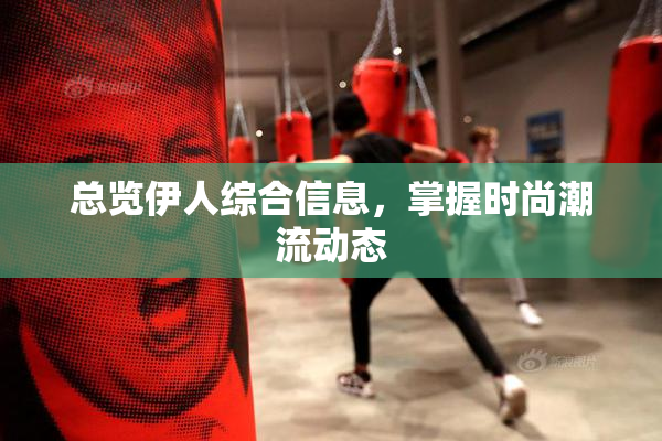 总览伊人综合信息，掌握时尚潮流动态