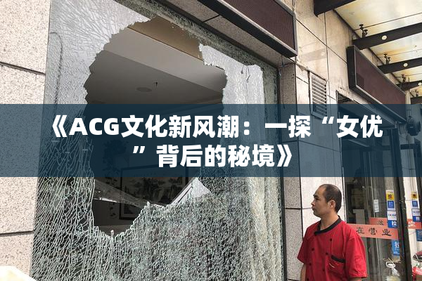 《ACG文化新风潮：一探“女优”背后的秘境》
