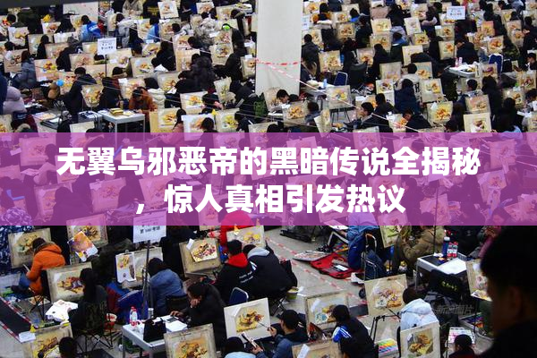 无翼乌邪恶帝的黑暗传说全揭秘，惊人真相引发热议