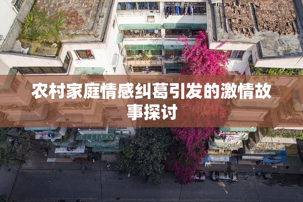 农村家庭情感纠葛引发的激情故事探讨