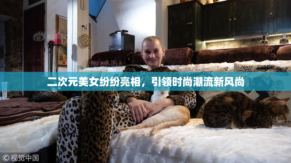 二次元美女纷纷亮相，引领时尚潮流新风尚
