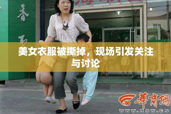 美女衣服被撕掉，现场引发关注与讨论