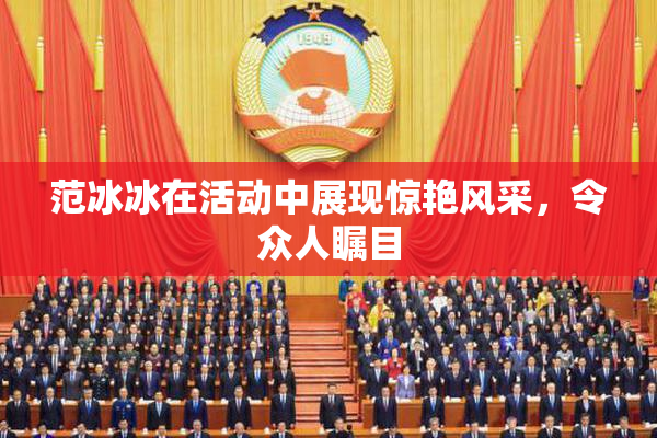 范冰冰在活动中展现惊艳风采，令众人瞩目