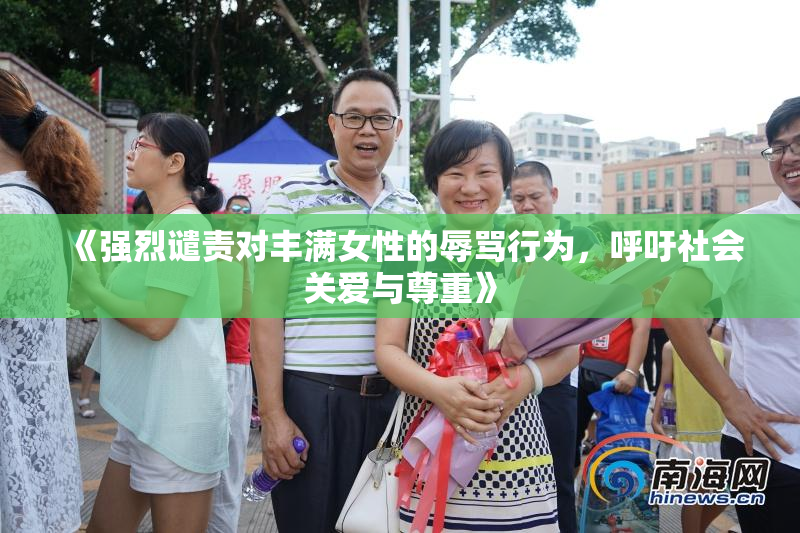 《强烈谴责对丰满女性的辱骂行为，呼吁社会关爱与尊重》
