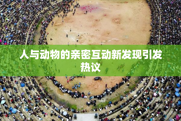 人与动物的亲密互动新发现引发热议